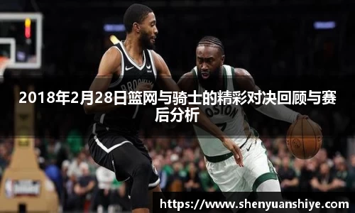 2018年2月28日篮网与骑士的精彩对决回顾与赛后分析