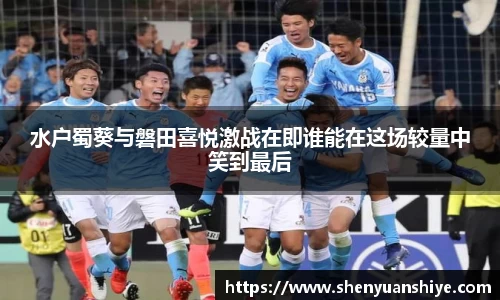 水户蜀葵与磐田喜悦激战在即谁能在这场较量中笑到最后