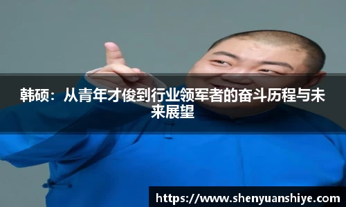 韩硕：从青年才俊到行业领军者的奋斗历程与未来展望