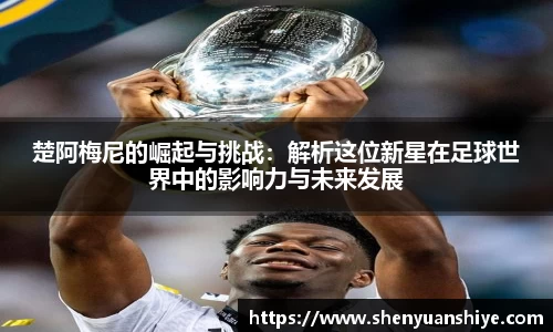 楚阿梅尼的崛起与挑战：解析这位新星在足球世界中的影响力与未来发展