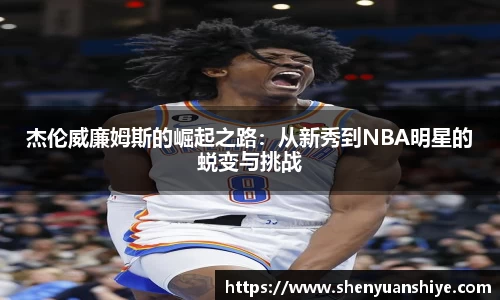 杰伦威廉姆斯的崛起之路：从新秀到NBA明星的蜕变与挑战