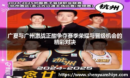 广夏与广州激战正酣争夺赛季荣耀与晋级机会的精彩对决