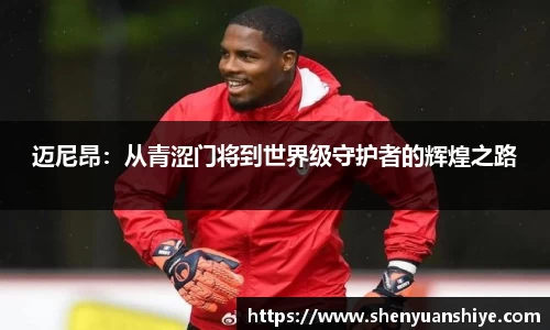 迈尼昂：从青涩门将到世界级守护者的辉煌之路