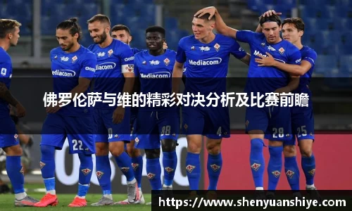 佛罗伦萨与维的精彩对决分析及比赛前瞻