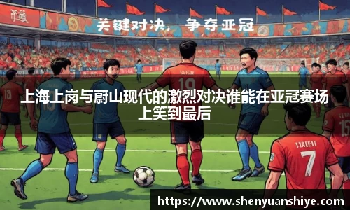 上海上岗与蔚山现代的激烈对决谁能在亚冠赛场上笑到最后