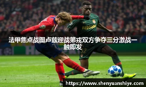 法甲焦点战图卢兹迎战第戎双方争夺三分激战一触即发