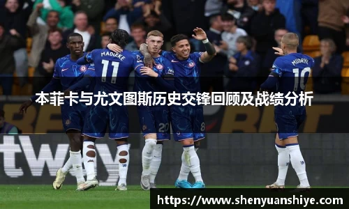 本菲卡与尤文图斯历史交锋回顾及战绩分析