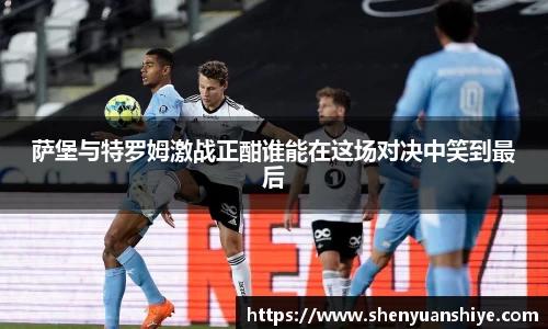 萨堡与特罗姆激战正酣谁能在这场对决中笑到最后