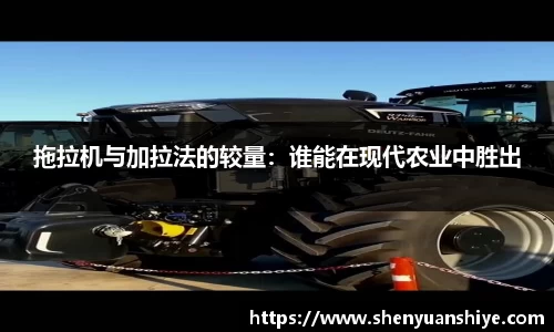 拖拉机与加拉法的较量：谁能在现代农业中胜出
