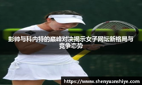 彭帅与科内特的巅峰对决揭示女子网坛新格局与竞争态势