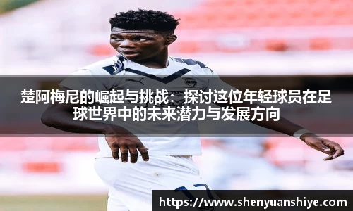 楚阿梅尼的崛起与挑战：探讨这位年轻球员在足球世界中的未来潜力与发展方向