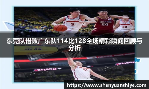 东莞队惜败广东队114比128全场精彩瞬间回顾与分析