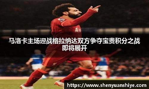 马洛卡主场迎战格拉纳达双方争夺宝贵积分之战即将展开