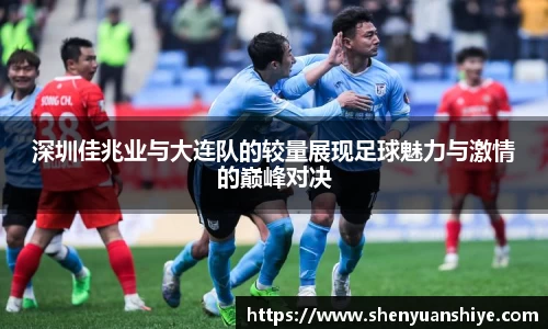 深圳佳兆业与大连队的较量展现足球魅力与激情的巅峰对决