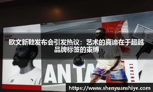 欧文新鞋发布会引发热议：艺术的真谛在于超越品牌标签的束缚