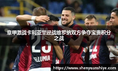 意甲激战卡利亚里迎战维罗纳双方争夺宝贵积分之战