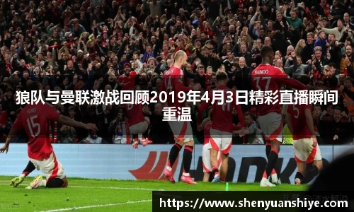 狼队与曼联激战回顾2019年4月3日精彩直播瞬间重温