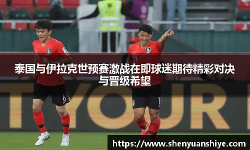 泰国与伊拉克世预赛激战在即球迷期待精彩对决与晋级希望