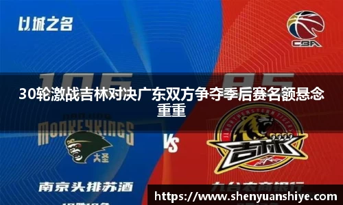 30轮激战吉林对决广东双方争夺季后赛名额悬念重重