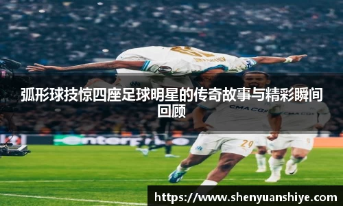 弧形球技惊四座足球明星的传奇故事与精彩瞬间回顾