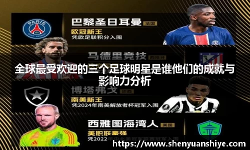 全球最受欢迎的三个足球明星是谁他们的成就与影响力分析