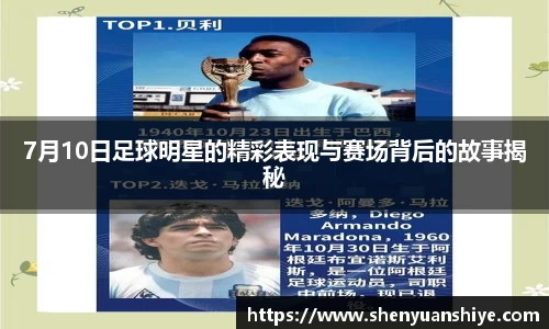 7月10日足球明星的精彩表现与赛场背后的故事揭秘