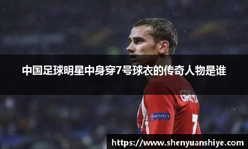 中国足球明星中身穿7号球衣的传奇人物是谁