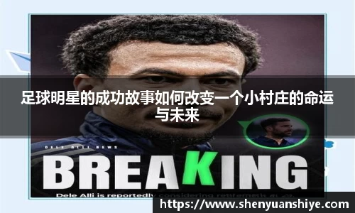 足球明星的成功故事如何改变一个小村庄的命运与未来